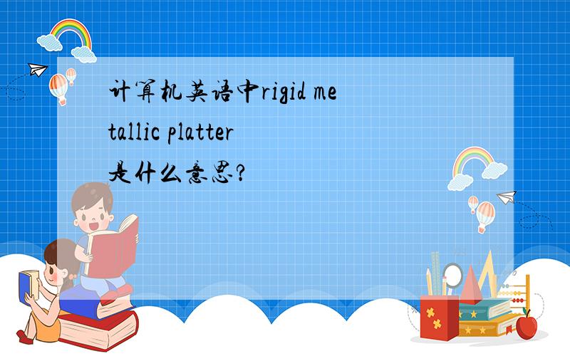 计算机英语中rigid metallic platter是什么意思?