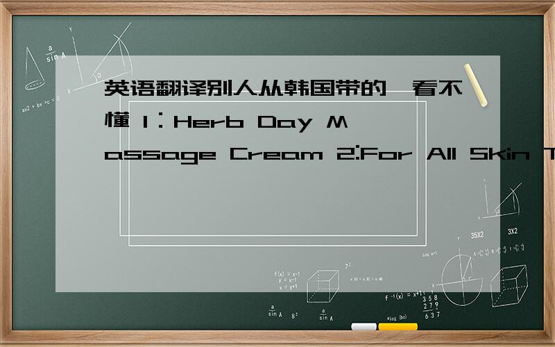 英语翻译别人从韩国带的,看不懂 1：Herb Day Massage Cream 2:For All Skin Types 3:Cucumber 4:ZHE FACE SHOP[估计这个是品牌吧]