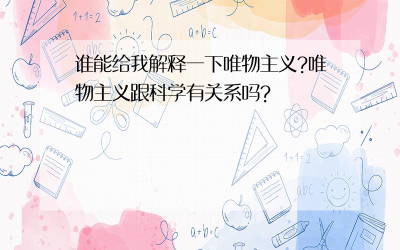 谁能给我解释一下唯物主义?唯物主义跟科学有关系吗?