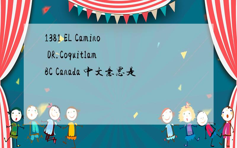 1381 EL Camino DR.Coquitlam BC Canada 中文意思是