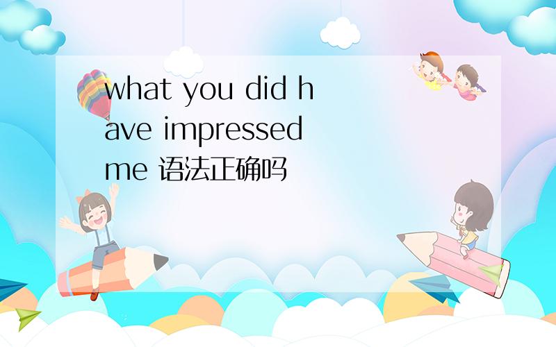 what you did have impressed me 语法正确吗