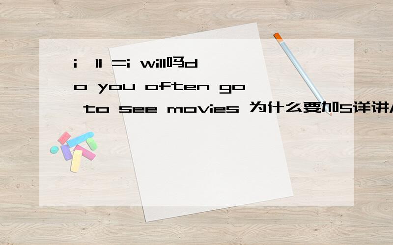 i'll =i will吗do you often go to see movies 为什么要加S详讲///