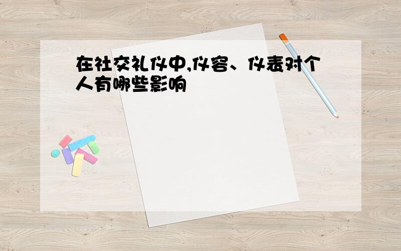 在社交礼仪中,仪容、仪表对个人有哪些影响