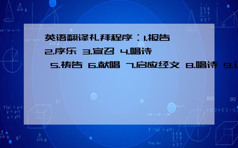 英语翻译礼拜程序：1.报告 2.序乐 3.宣召 4.唱诗 5.祷告 6.献唱 7.启应经文 8.唱诗 9.证道 10.唱诗 11.圣餐礼 12.唱诗 13.祝福 14.阿门颂 这些步骤英文里怎么说?