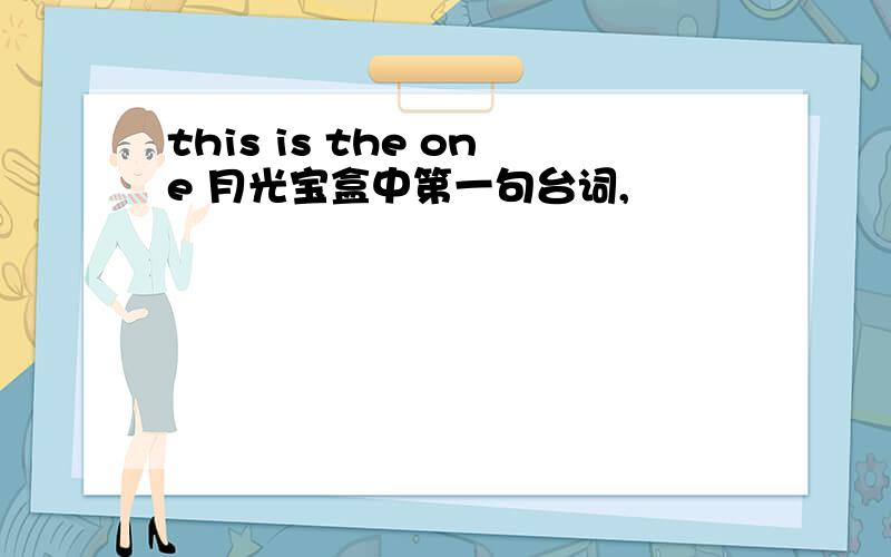 this is the one 月光宝盒中第一句台词,