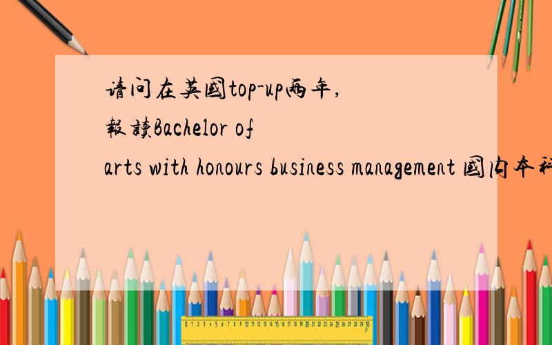 请问在英国top-up两年,报读Bachelor of arts with honours business management 国内本科认证吗?急