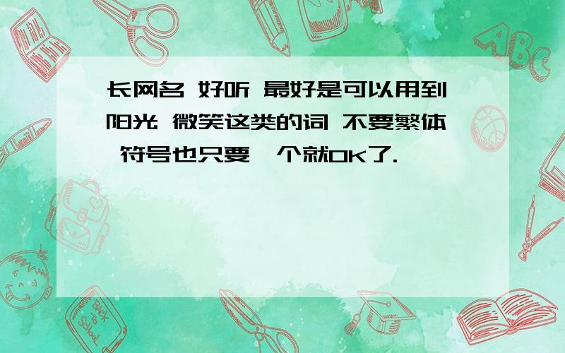 长网名 好听 最好是可以用到阳光 微笑这类的词 不要繁体 符号也只要一个就OK了.