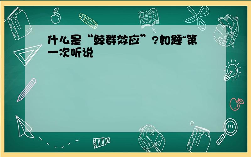 什么是“鲸群效应”?如题~第一次听说