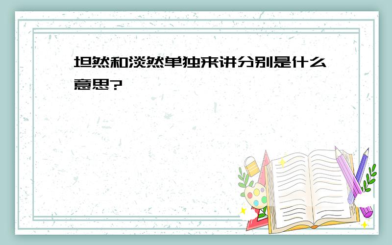 坦然和淡然单独来讲分别是什么意思?