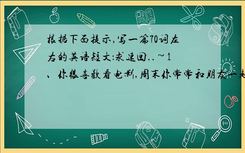 根据下面提示,写一篇70词左右的英语短文：求速回..~1、你很喜欢看电影,周末你常常和朋友一起去看电影2、你最喜欢的电影明星是成龙（Jackie Chan)3、上星期你想去看他的电影《尖峰时刻》（