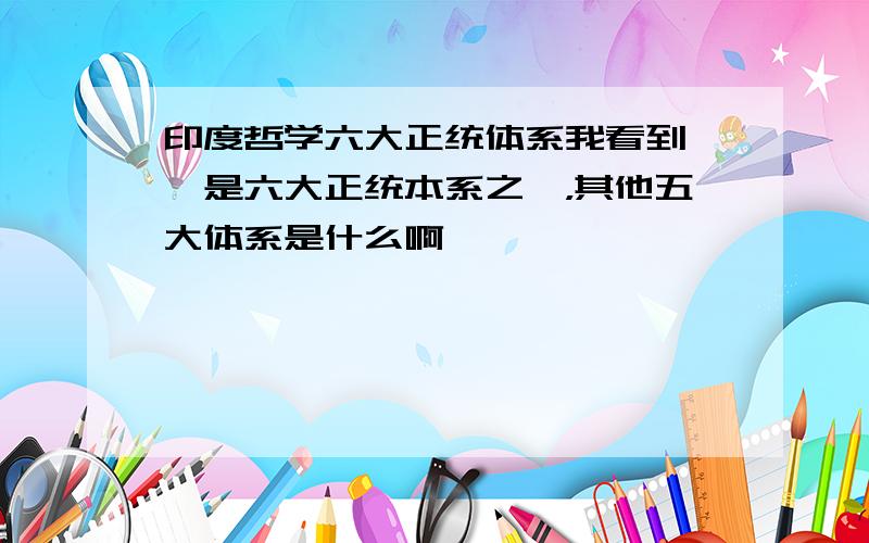 印度哲学六大正统体系我看到瑜伽是六大正统本系之一，其他五大体系是什么啊