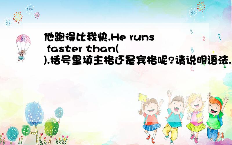 他跑得比我快.He runs faster than( ).括号里填主格还是宾格呢?请说明语法.如果是He is taller than ( ).他比我高。该填什么呢？