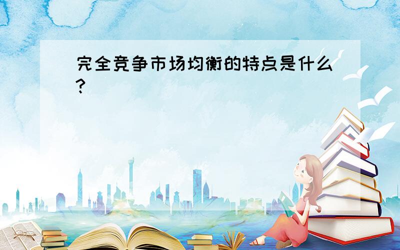 完全竞争市场均衡的特点是什么?