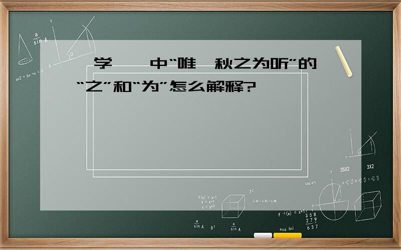 《学弈》中“唯弈秋之为听”的“之”和“为”怎么解释?