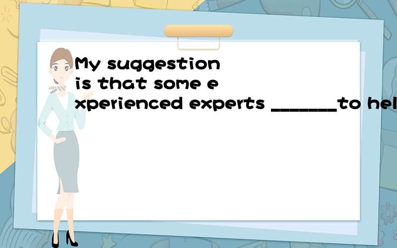 My suggestion is that some experienced experts _______to help those workers with the task as soon as possible.A.would be sent B.be sent C.were sent D.had sent 为什么选B?