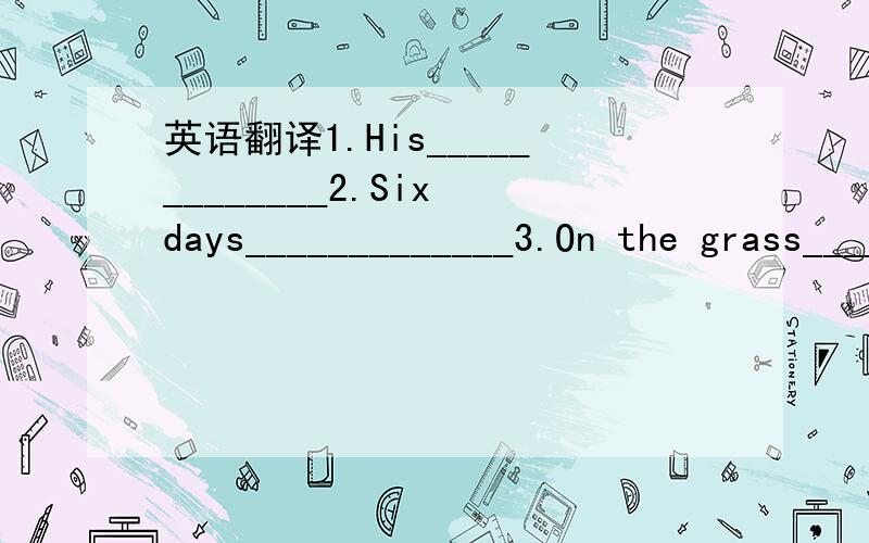 英语翻译1.His_____________2.Six days_____________3.On the grass___________