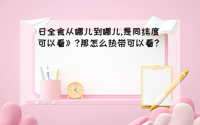 日全食从哪儿到哪儿,是同纬度可以看》?那怎么热带可以看?