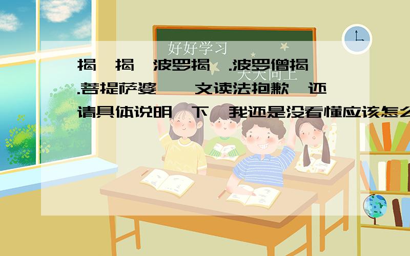 揭谛揭谛波罗揭谛.波罗僧揭谛.菩提萨婆诃梵文读法抱歉,还请具体说明一下,我还是没看懂应该怎么读.