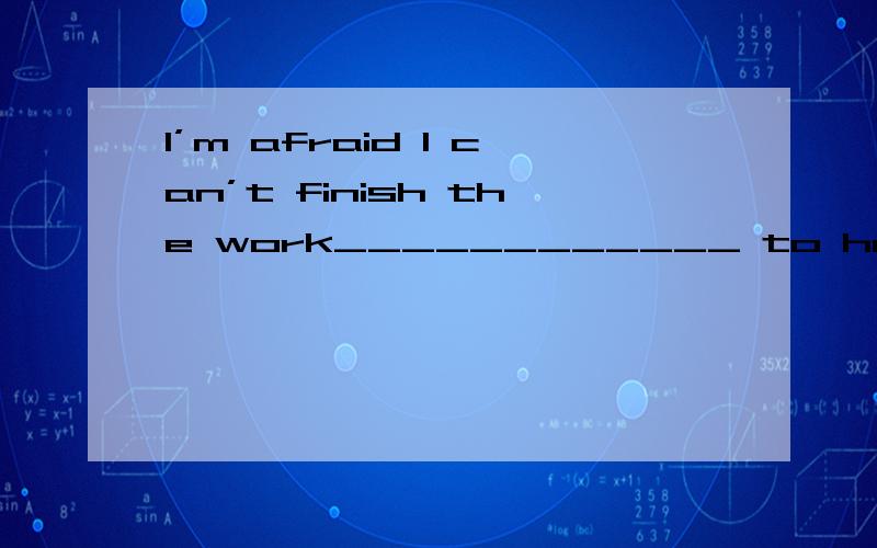 I’m afraid I can’t finish the work____________ to help me.A.unless you will come B.unless you