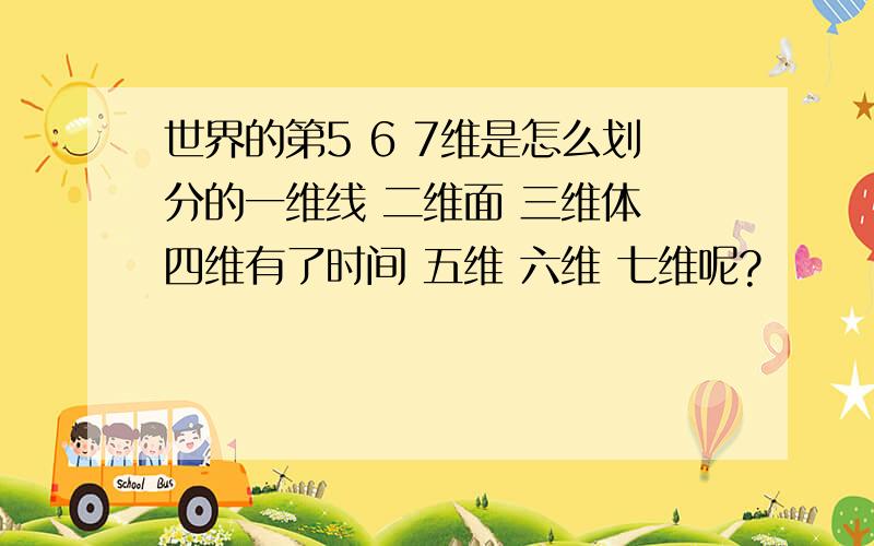 世界的第5 6 7维是怎么划分的一维线 二维面 三维体 四维有了时间 五维 六维 七维呢?