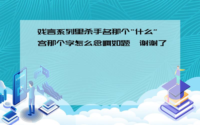 戏言系列里杀手名那个“什么”宫那个字怎么念啊如题,谢谢了