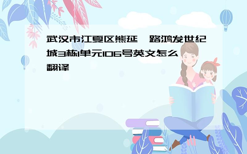 武汉市江夏区熊延弼路鸿发世纪城3栋1单元106号英文怎么翻译