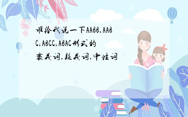 谁给我说一下AABB,AABC,ABCC,ABAC形式的褒义词,贬义词,中性词