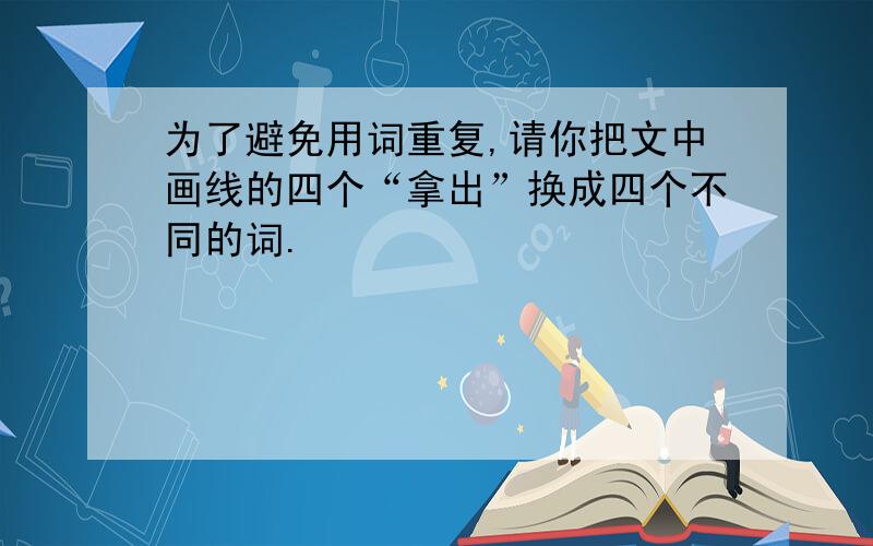 为了避免用词重复,请你把文中画线的四个“拿出”换成四个不同的词.