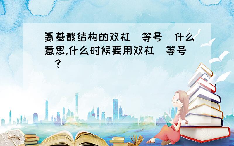 氨基酸结构的双杠（等号）什么意思,什么时候要用双杠（等号）?