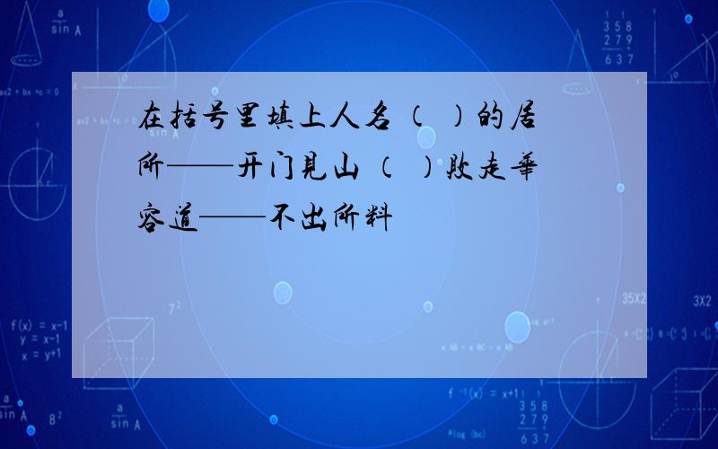 在括号里填上人名 （ ）的居所——开门见山 （ ）败走华容道——不出所料