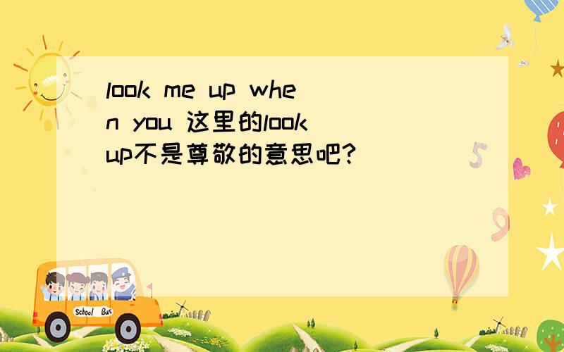 look me up when you 这里的look up不是尊敬的意思吧?