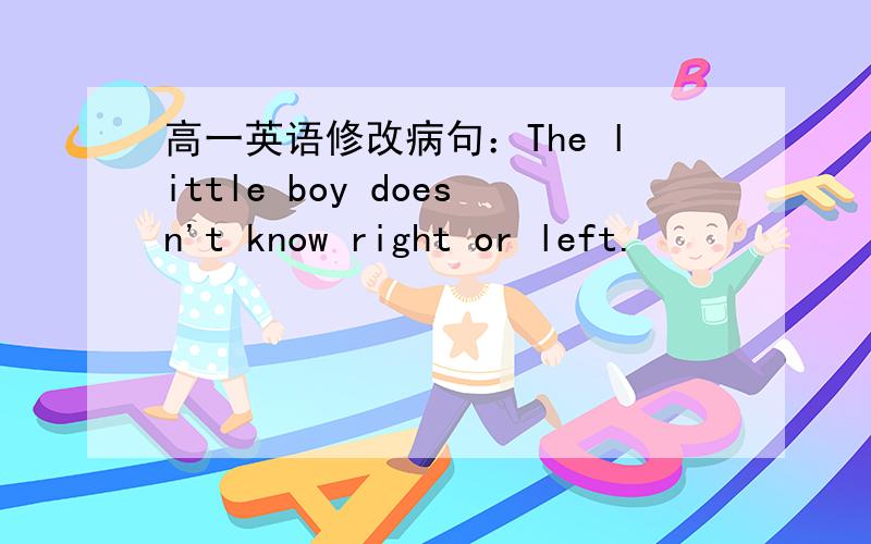 高一英语修改病句：The little boy doesn't know right or left.