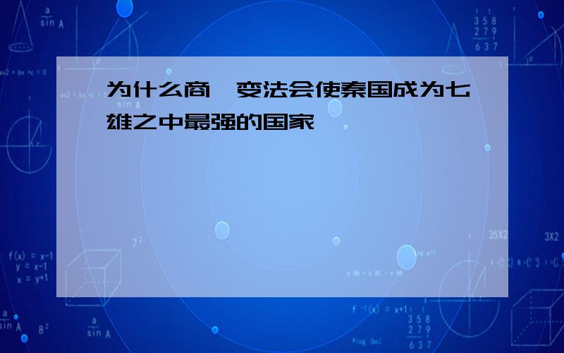 为什么商鞅变法会使秦国成为七雄之中最强的国家