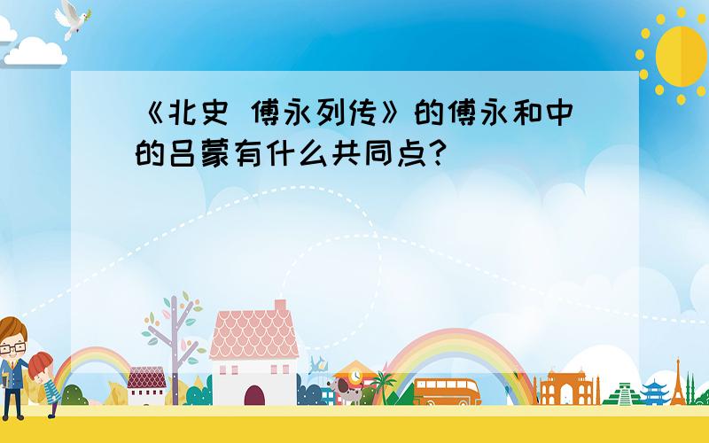 《北史 傅永列传》的傅永和中的吕蒙有什么共同点?