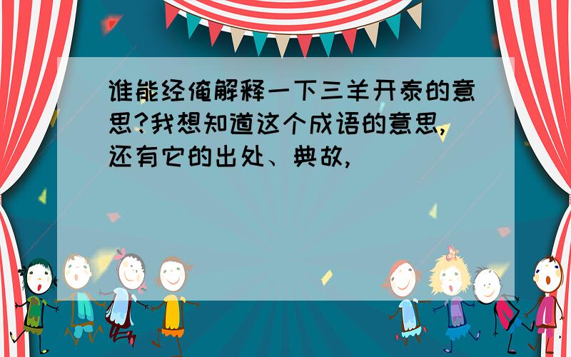 谁能经俺解释一下三羊开泰的意思?我想知道这个成语的意思,还有它的出处、典故,