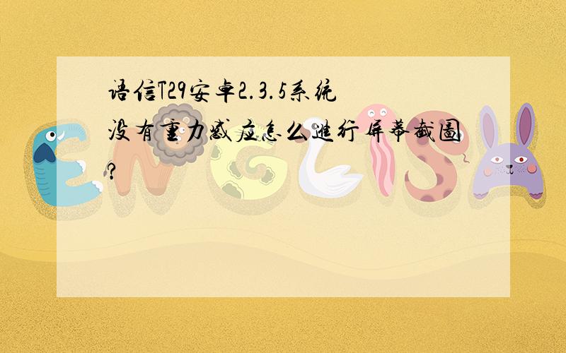 语信T29安卓2.3.5系统没有重力感应怎么进行屏幕截图?