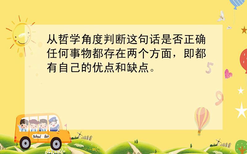 从哲学角度判断这句话是否正确任何事物都存在两个方面，即都有自己的优点和缺点。