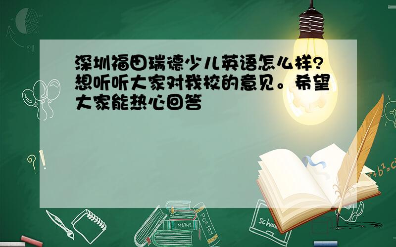 深圳福田瑞德少儿英语怎么样?想听听大家对我校的意见。希望大家能热心回答