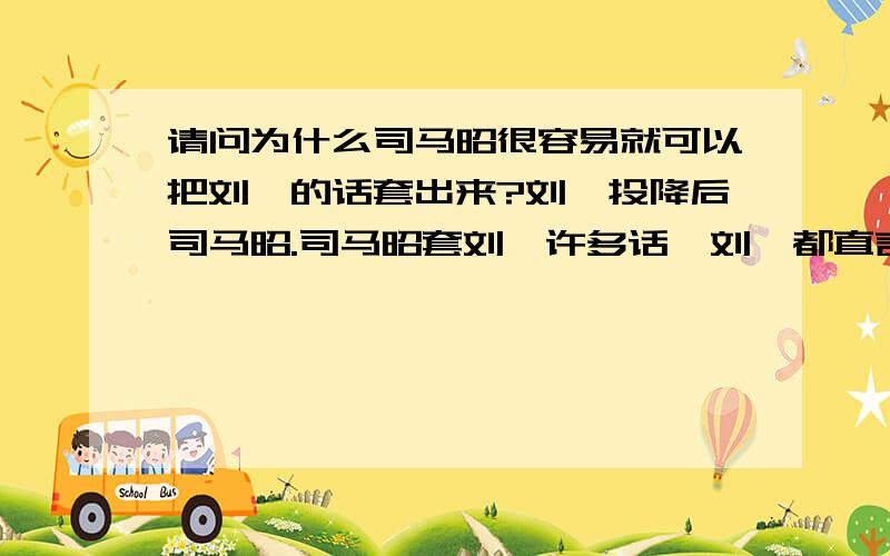 请问为什么司马昭很容易就可以把刘禅的话套出来?刘禅投降后司马昭.司马昭套刘禅许多话,刘禅都直言不讳说