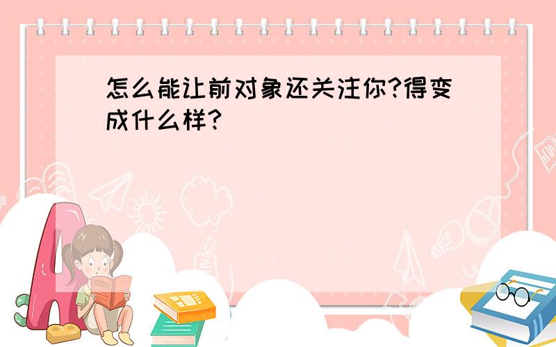 怎么能让前对象还关注你?得变成什么样?