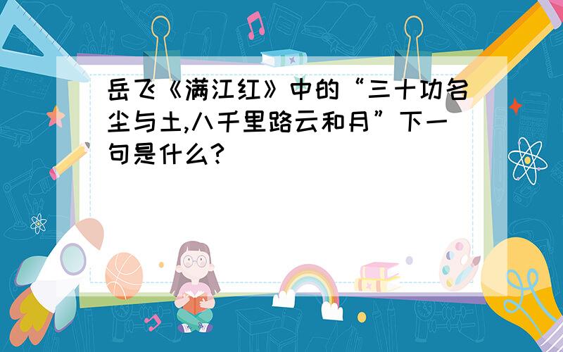 岳飞《满江红》中的“三十功名尘与土,八千里路云和月”下一句是什么?