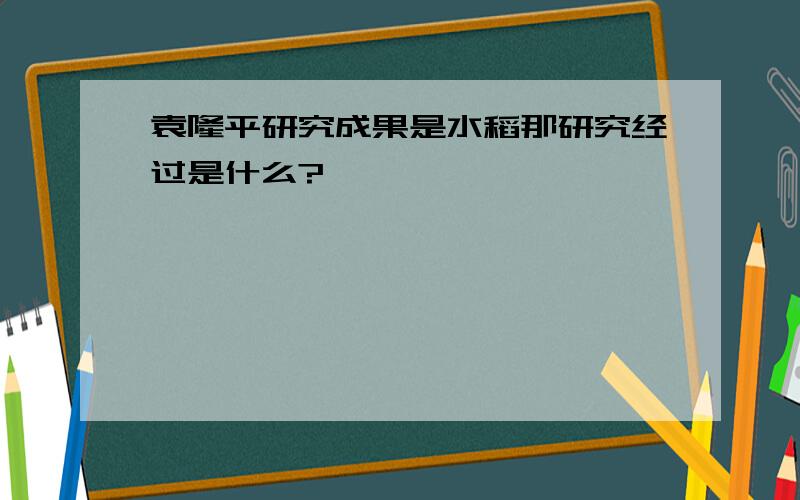 袁隆平研究成果是水稻那研究经过是什么?