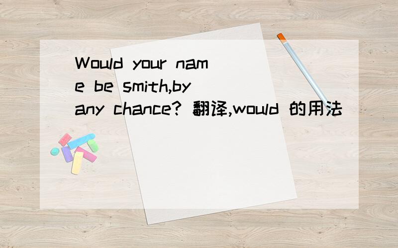 Would your name be smith,by any chance? 翻译,would 的用法