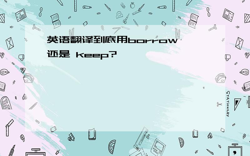 英语翻译到底用borrow 还是 keep?