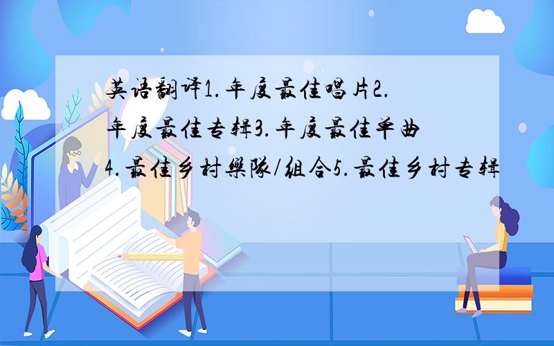 英语翻译1.年度最佳唱片2.年度最佳专辑3.年度最佳单曲4.最佳乡村乐队/组合5.最佳乡村专辑