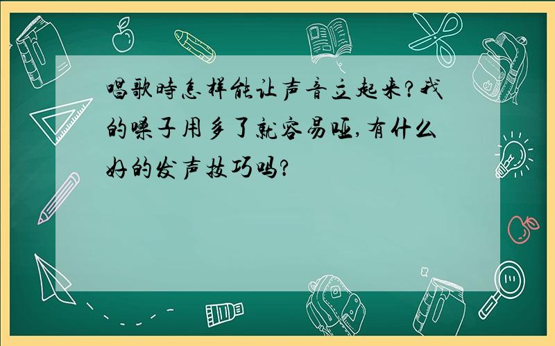 唱歌时怎样能让声音立起来?我的嗓子用多了就容易哑,有什么好的发声技巧吗?