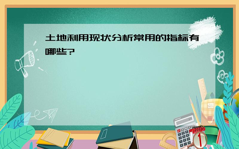 土地利用现状分析常用的指标有哪些?