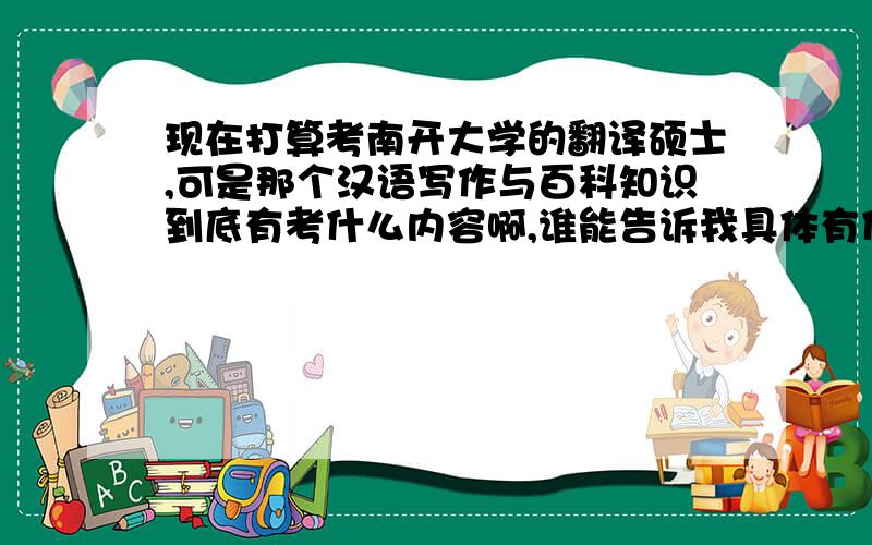 现在打算考南开大学的翻译硕士,可是那个汉语写作与百科知识到底有考什么内容啊,谁能告诉我具体有什么参考书之类的~~还有究竟是翻硕难考还是英语语言文学里的翻译方向难考啊,报录比