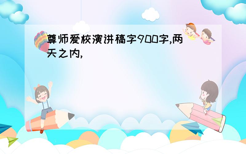 尊师爱校演讲稿字900字,两天之内,