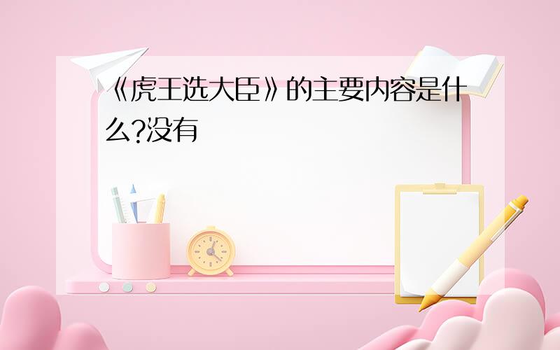 《虎王选大臣》的主要内容是什么?没有